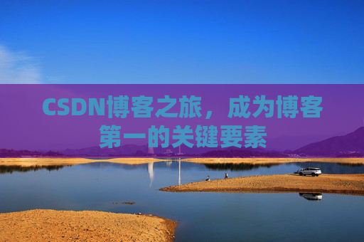 CSDN博客之旅,成为博客第一的关键要素 CSDN博客之旅,成为博客第一的关键要素